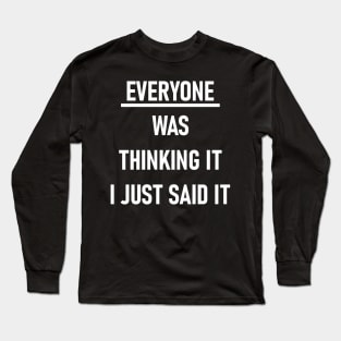 Everyone Was Thinking It I Just Said It Long Sleeve T-Shirt